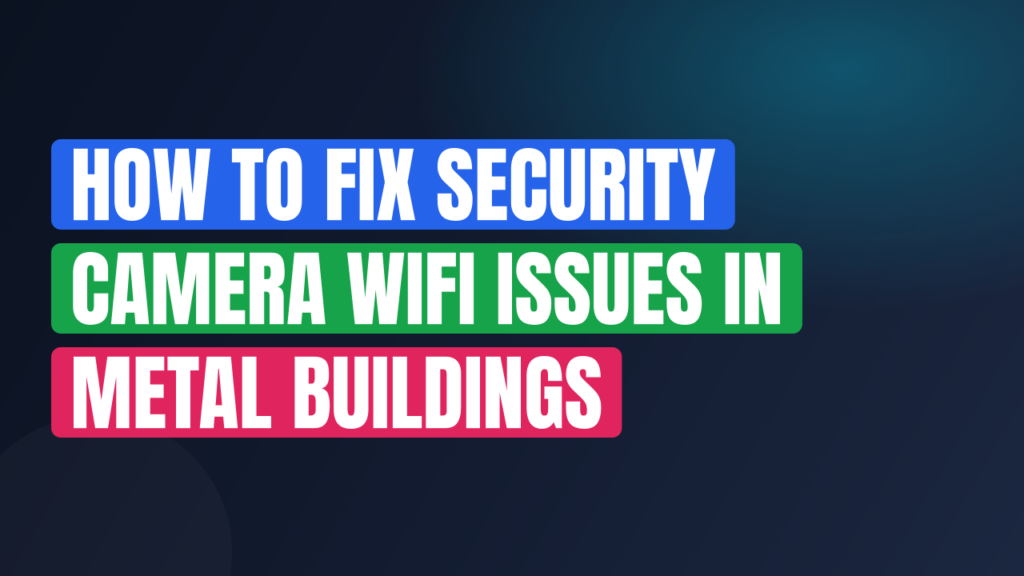 How to Fix Security Camera WiFi Issues in Metal Buildings