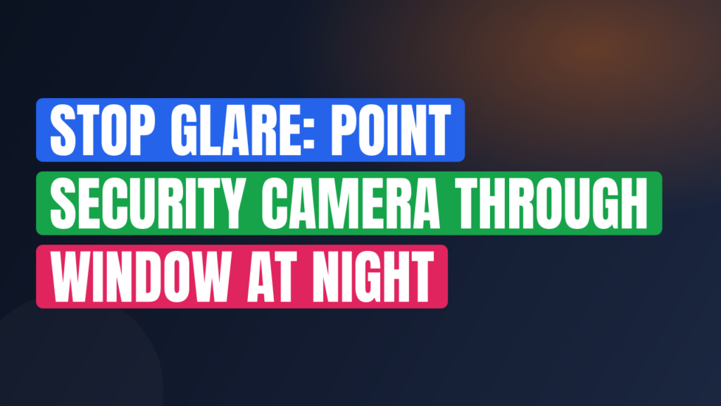 Stop Glare: Point Security Camera Through Window at Night
